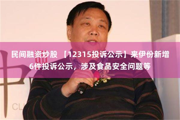 民间融资炒股 【12315投诉公示】来伊份新增6件投诉公示，涉及食品安全问题等