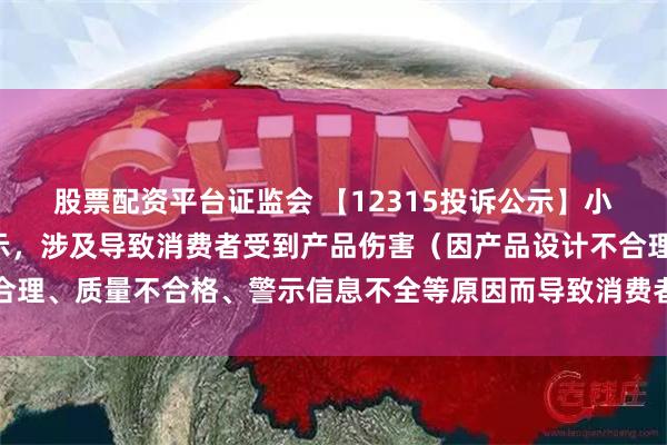 股票配资平台证监会 【12315投诉公示】小熊电器新增2件投诉公示，涉及导致消费者受到产品伤害（因产品设计不合理、质量不合格、警示信息不全等原因而导致消费者受到产品伤害）问题等