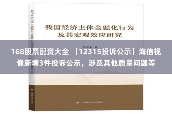 168股票配资大全 【12315投诉公示】海信视像新增3件投诉公示，涉及其他质量问题等