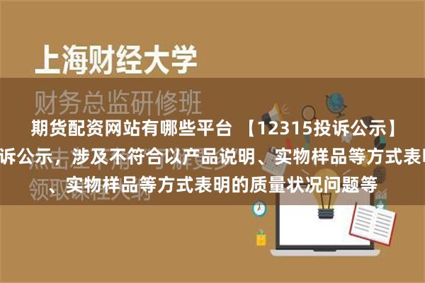 期货配资网站有哪些平台 【12315投诉公示】文峰股份新增2件投诉公示，涉及不符合以产品说明、实物样品等方式表明的质量状况问题等