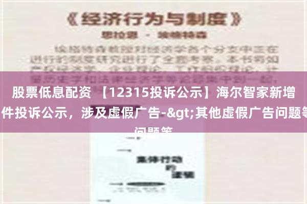 股票低息配资 【12315投诉公示】海尔智家新增5件投诉公示，涉及虚假广告->其他虚假广告问题等