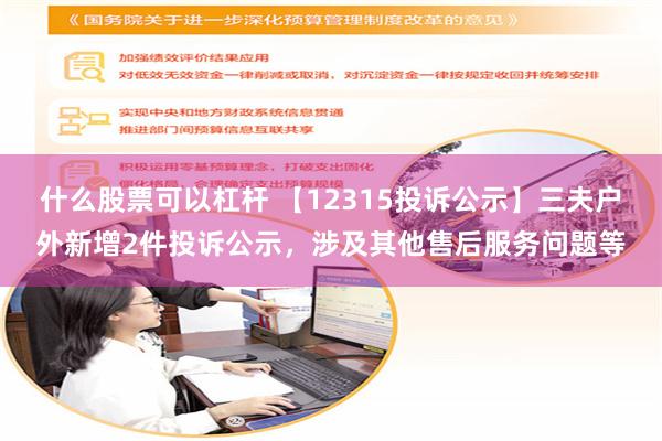 什么股票可以杠杆 【12315投诉公示】三夫户外新增2件投诉公示，涉及其他售后服务问题等