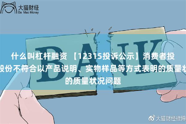 什么叫杠杆融资 【12315投诉公示】消费者投诉广百股份不符合以产品说明、实物样品等方式表明的质量状况问题