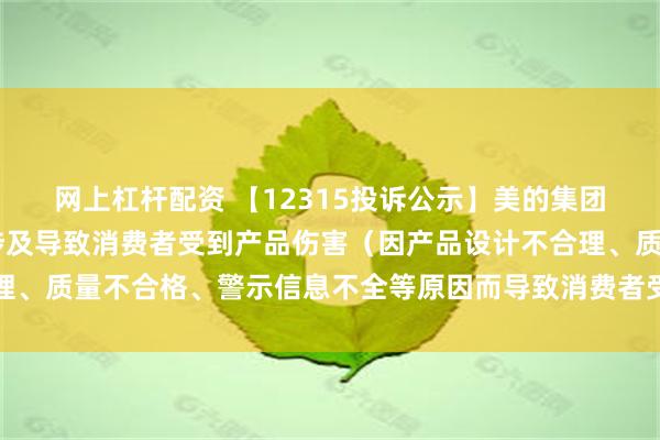 网上杠杆配资 【12315投诉公示】美的集团新增42件投诉公示，涉及导致消费者受到产品伤害（因产品设计不合理、质量不合格、警示信息不全等原因而导致消费者受到产品伤害）问题等