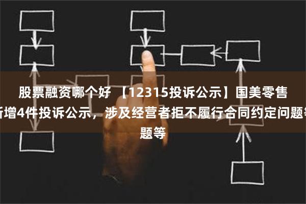 股票融资哪个好 【12315投诉公示】国美零售新增4件投诉公示，涉及经营者拒不履行合同约定问题等