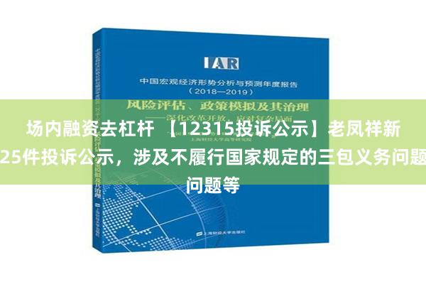 场内融资去杠杆 【12315投诉公示】老凤祥新增25件投诉公示，涉及不履行国家规定的三包义务问题等