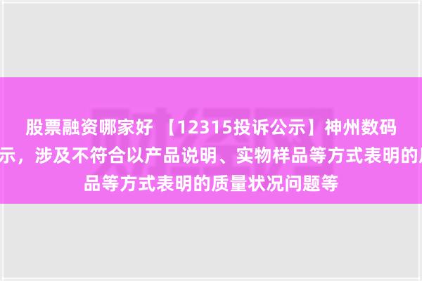 股票融资哪家好 【12315投诉公示】神州数码新增4件投诉公示，涉及不符合以产品说明、实物样品等方式表明的质量状况问题等