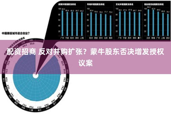 配资招商 反对并购扩张？蒙牛股东否决增发授权议案