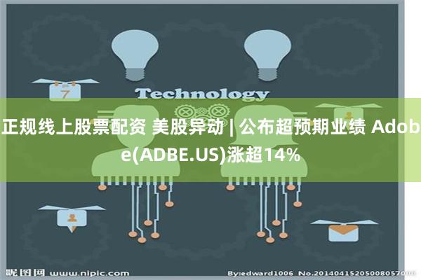 正规线上股票配资 美股异动 | 公布超预期业绩 Adobe(ADBE.US)涨超14%