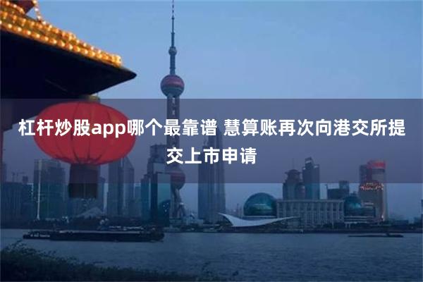 杠杆炒股app哪个最靠谱 慧算账再次向港交所提交上市申请