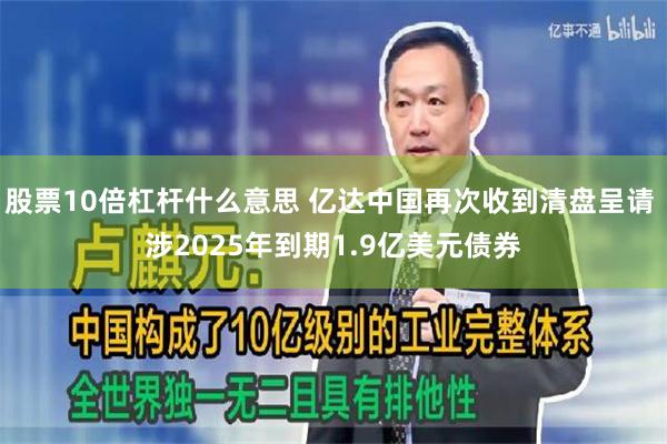 股票10倍杠杆什么意思 亿达中国再次收到清盘呈请 涉2025年到期1.9亿美元债券