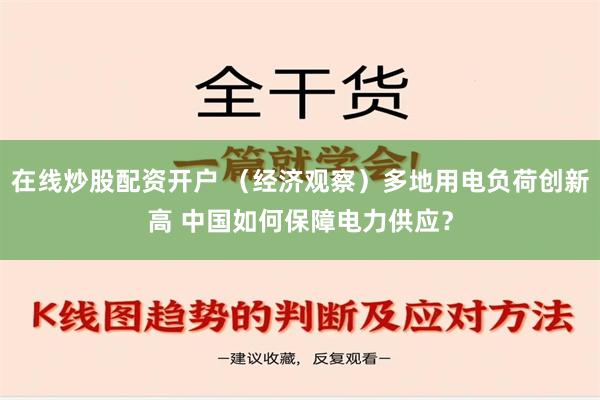 在线炒股配资开户 （经济观察）多地用电负荷创新高 中国如何保障电力供应？