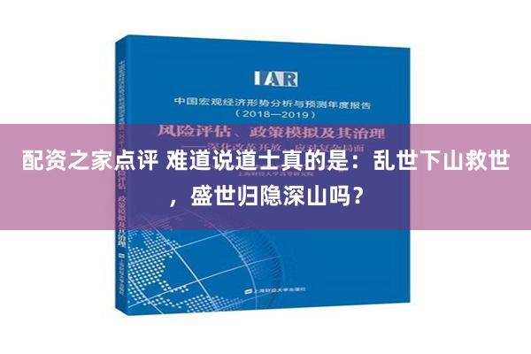 配资之家点评 难道说道士真的是：乱世下山救世，盛世归隐深山吗？