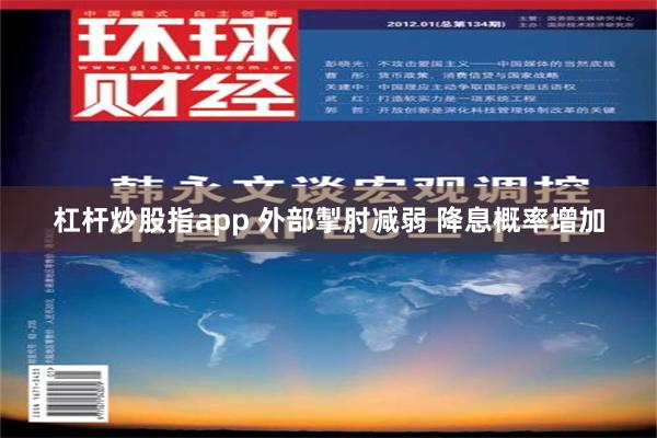 杠杆炒股指app 外部掣肘减弱 降息概率增加