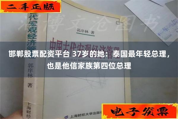 邯郸股票配资平台 37岁的她：泰国最年轻总理，也是他信家族第四位总理