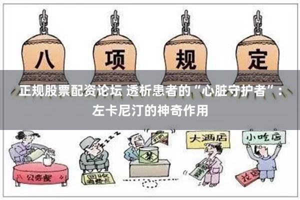 正规股票配资论坛 透析患者的“心脏守护者”：左卡尼汀的神奇作用