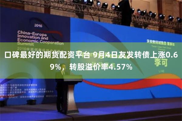 口碑最好的期货配资平台 9月4日友发转债上涨0.69%，转股溢价率4.57%