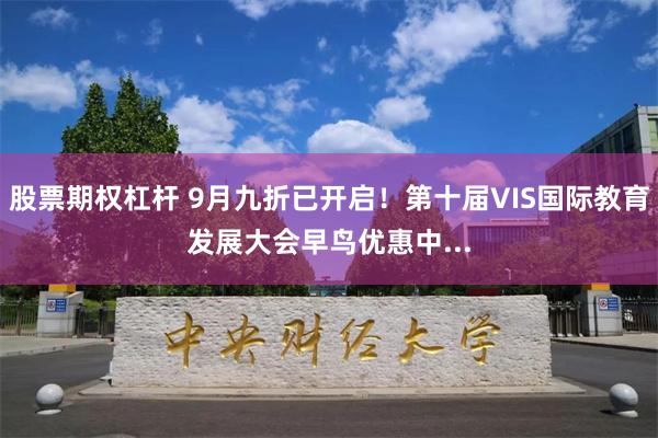 股票期权杠杆 9月九折已开启！第十届VIS国际教育发展大会早鸟优惠中...