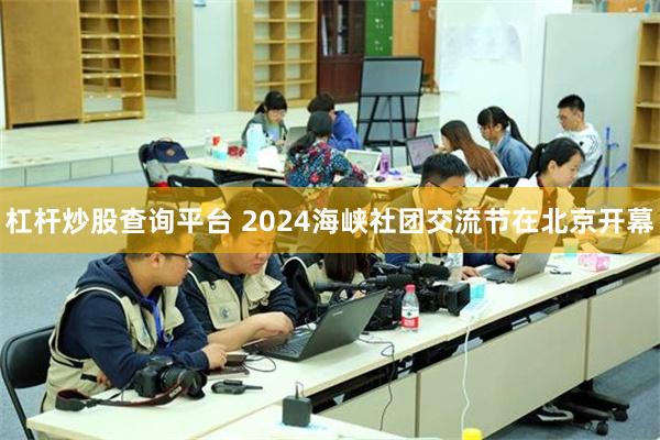 杠杆炒股查询平台 2024海峡社团交流节在北京开幕