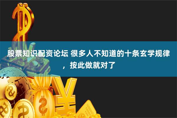 股票知识配资论坛 很多人不知道的十条玄学规律，按此做就对了