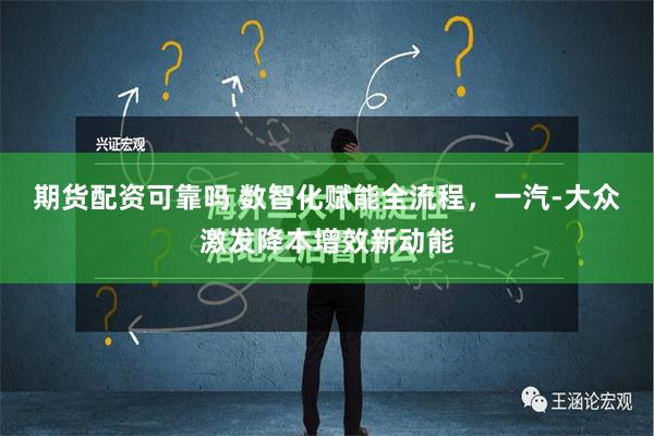 期货配资可靠吗 数智化赋能全流程，一汽-大众激发降本增效新动能