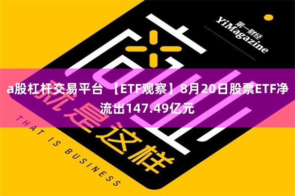 a股杠杆交易平台 【ETF观察】8月20日股票ETF净流出147.49亿元