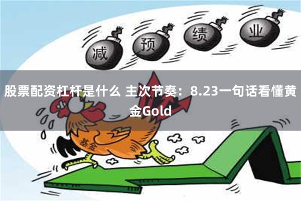 股票配资杠杆是什么 主次节奏：8.23一句话看懂黄金Gold