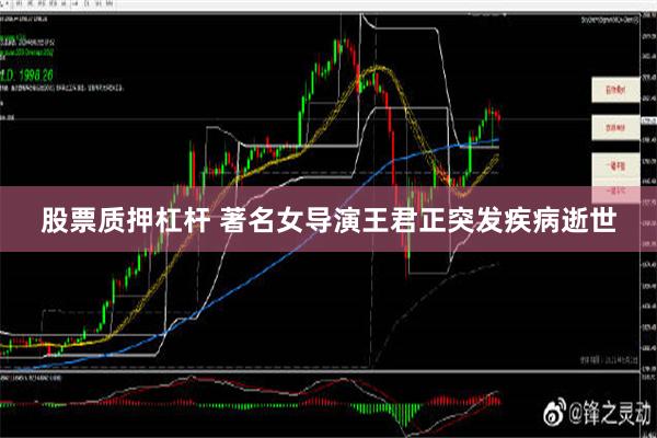 股票质押杠杆 著名女导演王君正突发疾病逝世