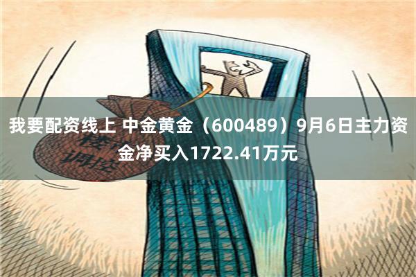 我要配资线上 中金黄金（600489）9月6日主力资金净买入1722.41万元