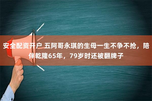 安全配资开户 五阿哥永琪的生母一生不争不抢，陪伴乾隆65年，79岁时还被翻牌子