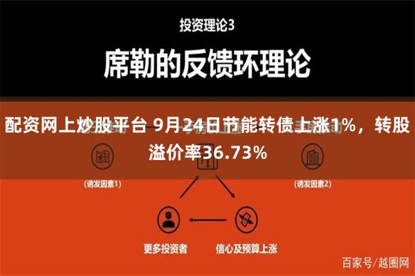 配资网上炒股平台 9月24日节能转债上涨1%，转股溢价率36.73%