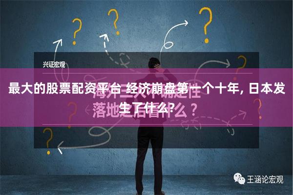 最大的股票配资平台 经济崩盘第一个十年, 日本发生了什么?