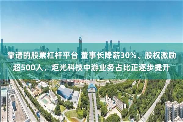 靠谱的股票杠杆平台 董事长降薪30%、股权激励超500人，炬光科技中游业务占比正逐步提升