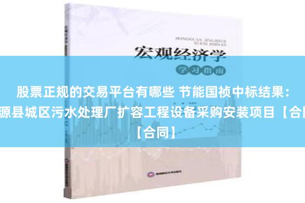 股票正规的交易平台有哪些 节能国祯中标结果：婺源县城区污水处理厂扩容工程设备采购安装项目【合同】