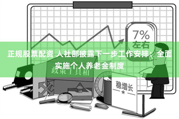 正规股票配资 人社部披露下一步工作安排：全面实施个人养老金制度