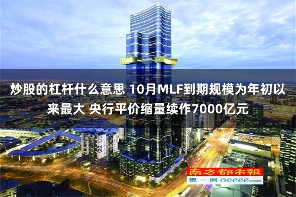 炒股的杠杆什么意思 10月MLF到期规模为年初以来最大 央行平价缩量续作7000亿元