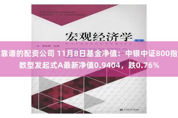 靠谱的配资公司 11月8日基金净值：中银中证800指数型发起式A最新净值0.9404，跌0.76%