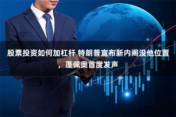 股票投资如何加杠杆 特朗普宣布新内阁没他位置，蓬佩奥首度发声