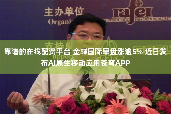 靠谱的在线配资平台 金蝶国际早盘涨逾5% 近日发布AI原生移动应用苍穹APP