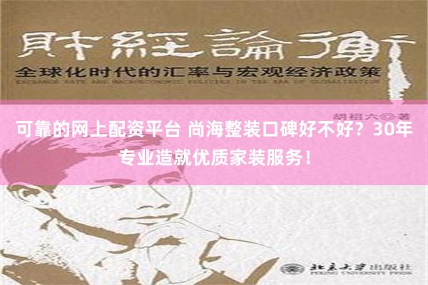 可靠的网上配资平台 尚海整装口碑好不好？30年专业造就优质家装服务！