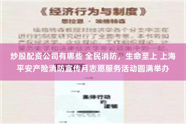 炒股配资公司有哪些 全民消防，生命至上 上海平安产险消防宣传月志愿服务活动圆满举办