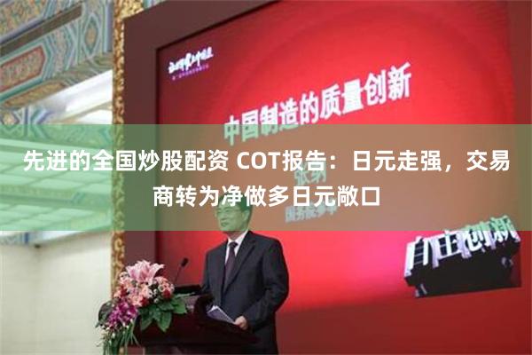 先进的全国炒股配资 COT报告：日元走强，交易商转为净做多日元敞口