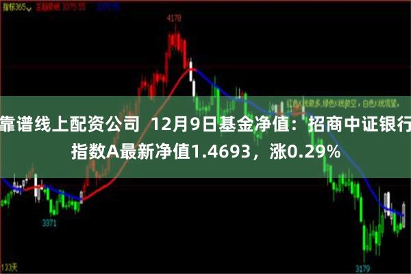 靠谱线上配资公司  12月9日基金净值：招商中证银行指数A最新净值1.4693，涨0.29%