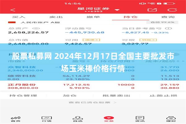 股票私募网 2024年12月17日全国主要批发市场玉米棒价格行情