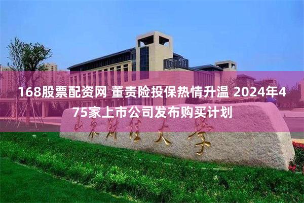 168股票配资网 董责险投保热情升温 2024年475家上市公司发布购买计划