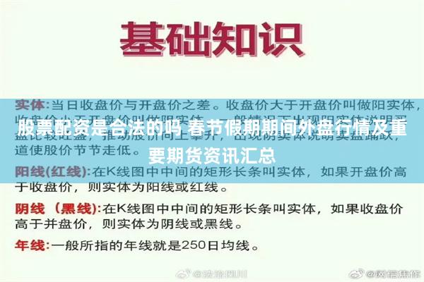 股票配资是合法的吗 春节假期期间外盘行情及重要期货资讯汇总