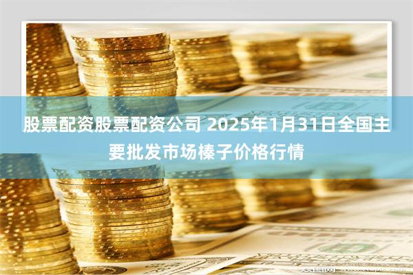 股票配资股票配资公司 2025年1月31日全国主要批发市场榛子价格行情