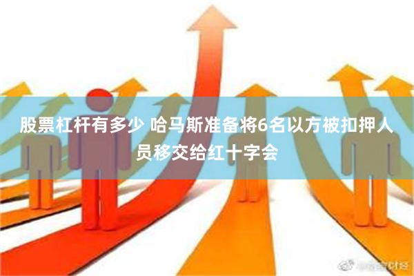 股票杠杆有多少 哈马斯准备将6名以方被扣押人员移交给红十字会