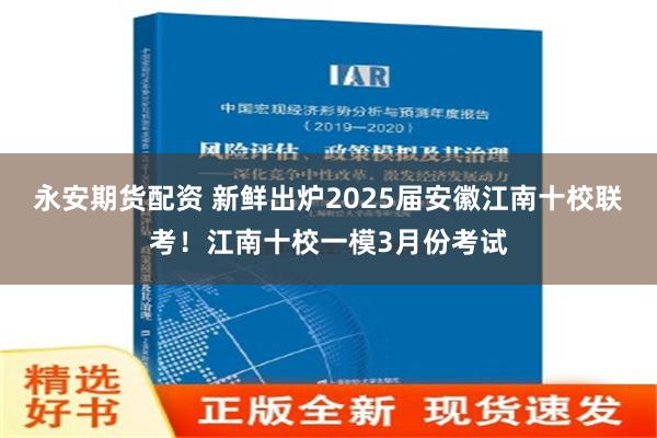 永安期货配资 新鲜出炉2025届安徽江南十校联考！江南十校一模3月份考试